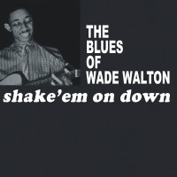 Shake 'Em On Down: The Blues of Wade Walton